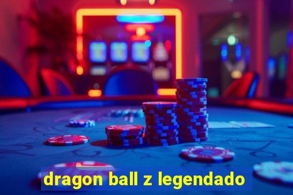 dragon ball z legendado